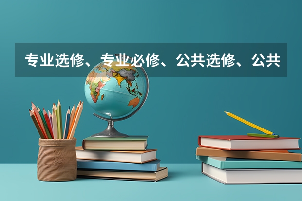 专业选修、专业必修、公共选修、公共必修、学位课程都具体指什么？