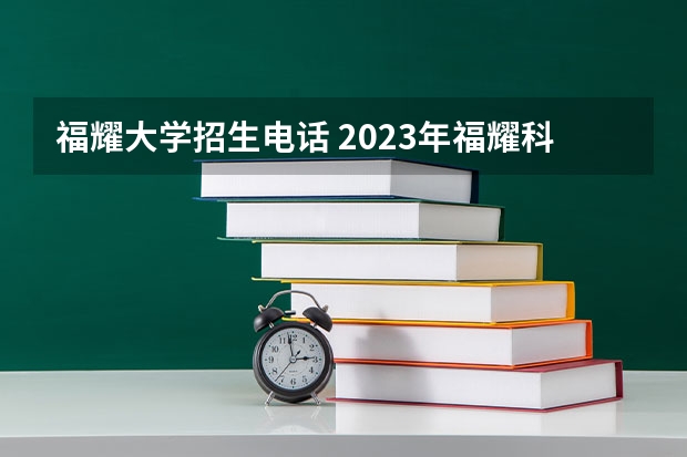 福耀大学招生电话 2023年福耀科技大学招生简章