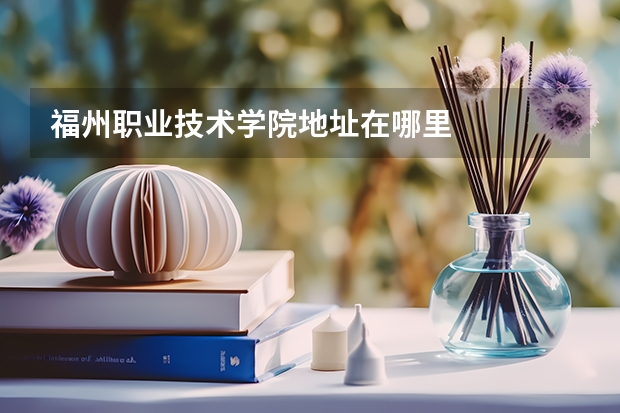 福州职业技术学院地址在哪里