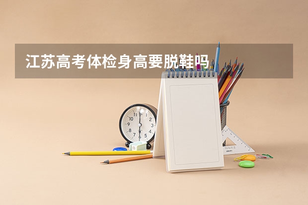 江苏高考体检身高要脱鞋吗