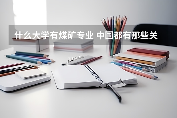 什么大学有煤矿专业 中国都有那些关于煤矿专业的大学?