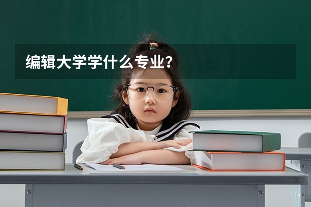 编辑大学学什么专业？