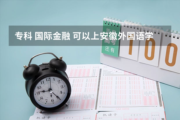专科 国际金融 可以上安徽外国语学院中澳班吗？每年学费多少呢？