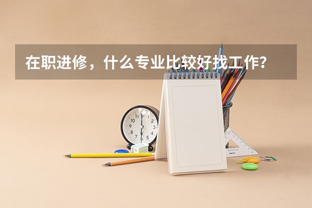在职进修,什么专业比较好找工作?