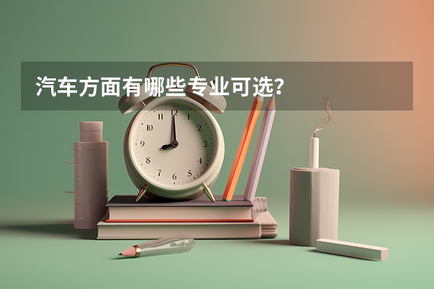 汽车方面有哪些专业可选？
