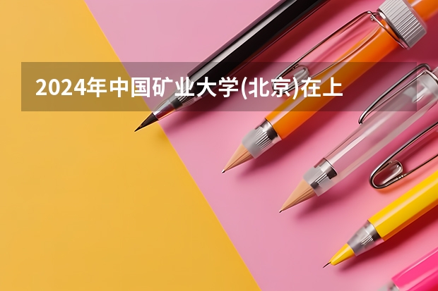 2024年中国矿业大学(北京)在上海招生情况怎么样