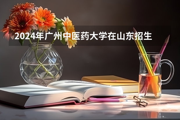 2024年广州中医药大学在山东招生怎么样