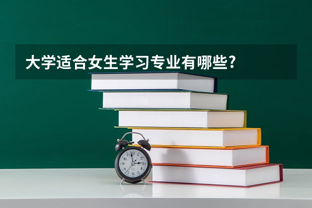 大学适合女生学习专业有哪些?