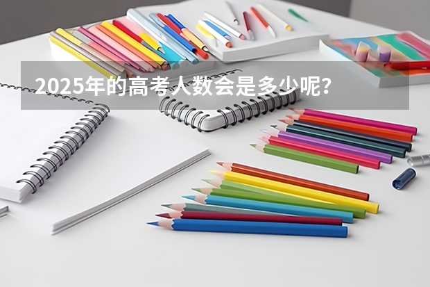 2025年的高考人数会是多少呢?