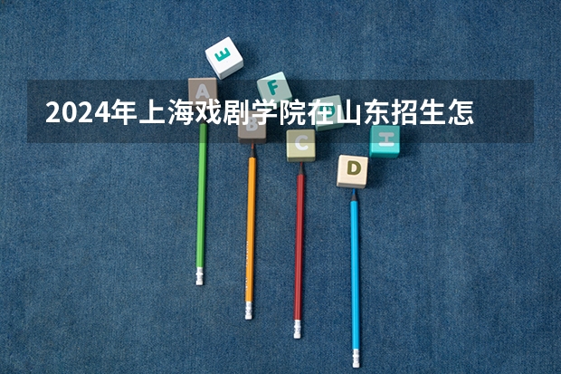 2024年上海戏剧学院在山东招生怎么样