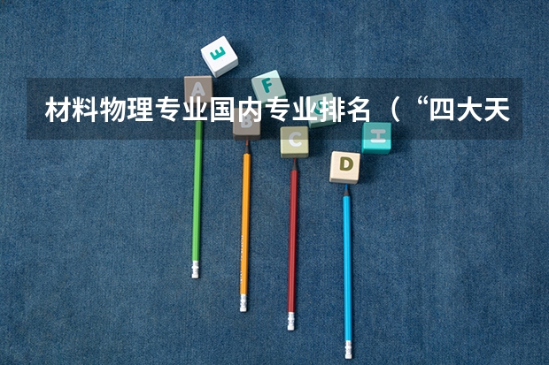 材料物理专业国内专业排名（“四大天坑专业”之一：材料科学与工程！）