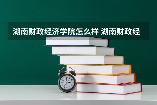 湖南财政经济学院怎么样 湖南财政经济学院是一本吗？