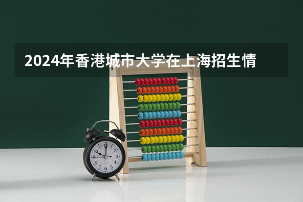 2024年香港城市大学在上海招生情况怎么样