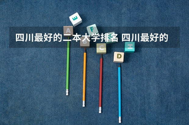 四川最好的二本大学排名 四川最好的二本大学排名
