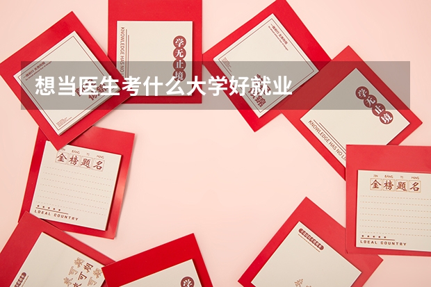 想当医生考什么大学好就业