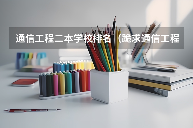 通信工程二本学校排名(跪求通信工程较好的二本大学排名。)