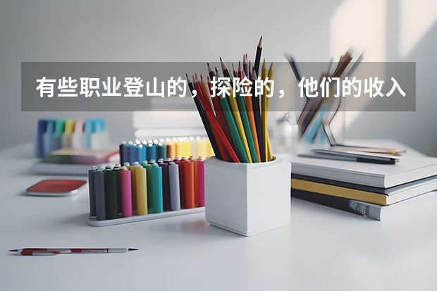 有些职业登山的，探险的，他们的收入来源是什么？