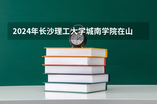 2024年长沙理工大学城南学院在山东招生怎么样
