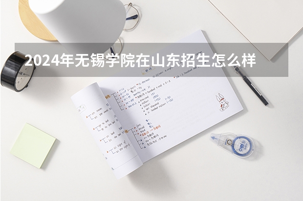 2024年无锡学院在山东招生怎么样