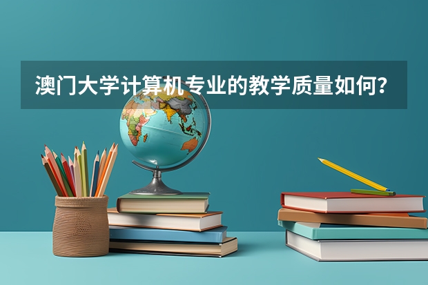 澳门大学计算机专业的教学质量如何?