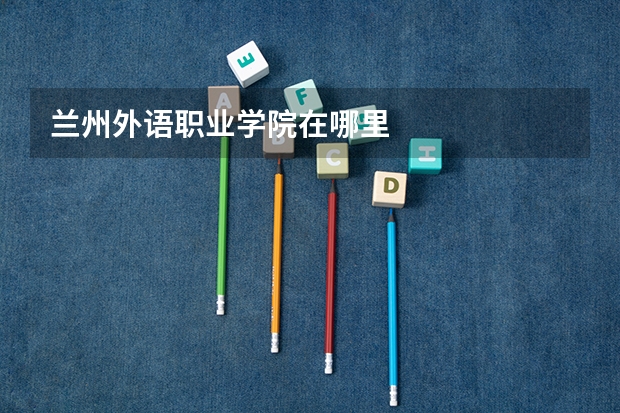 兰州外语职业学院在哪里