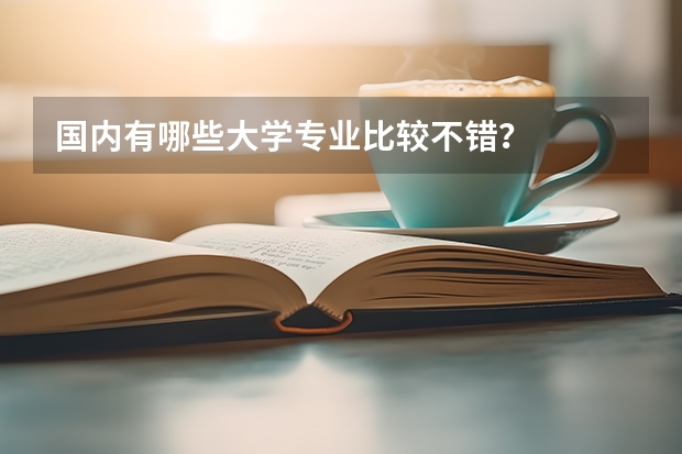 国内有哪些大学专业比较不错?
