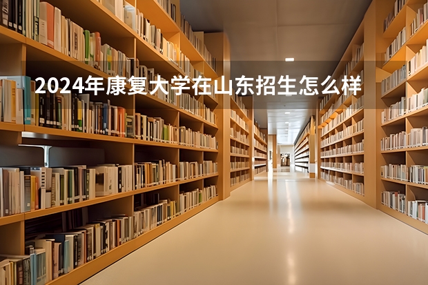 2024年康复大学在山东招生怎么样