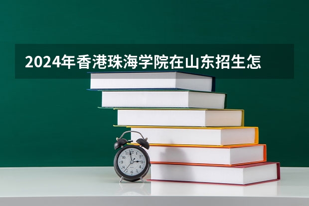 2024年香港珠海学院在山东招生怎么样
