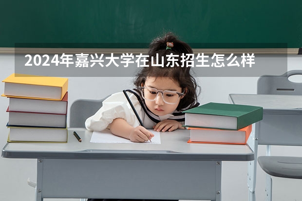2024年嘉兴大学在山东招生怎么样