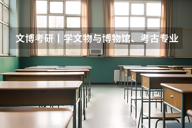 文博考研丨学文物与博物馆、考古专业有什么出路?到底好不好就业?