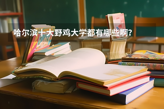 哈尔滨十大野鸡大学都有哪些啊？