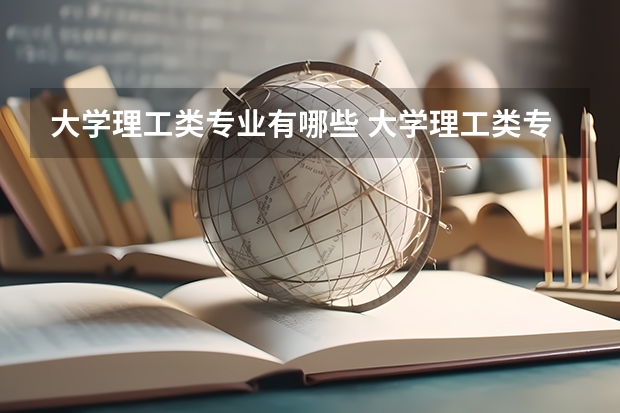 大学理工类专业有哪些 大学理工类专业有什么
