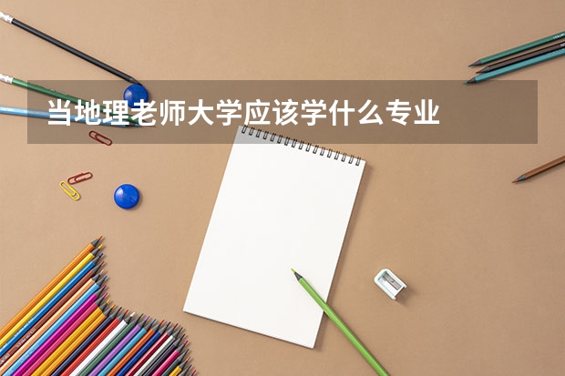 当地理老师大学应该学什么专业