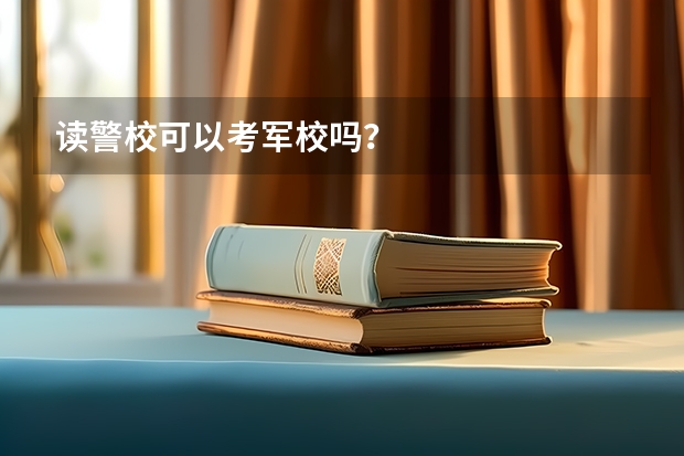 读警校可以考军校吗?
