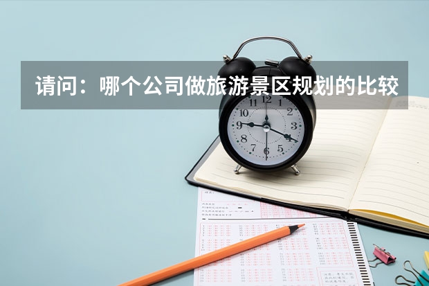请问:哪个公司做旅游景区规划的比较好?
