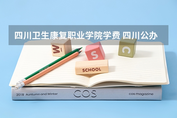 四川卫生康复职业学院学费 四川公办的专科学校有哪些