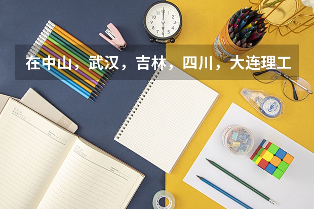 在中山,武汉,吉林,四川,大连理工大学中,哪个物理专业好?(理论的)或其它高出一本60-70分的学校。