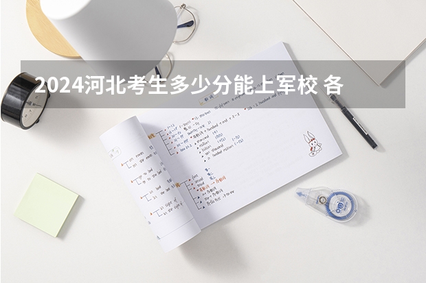 2024河北考生多少分能上军校 各军校在河北录取分数线