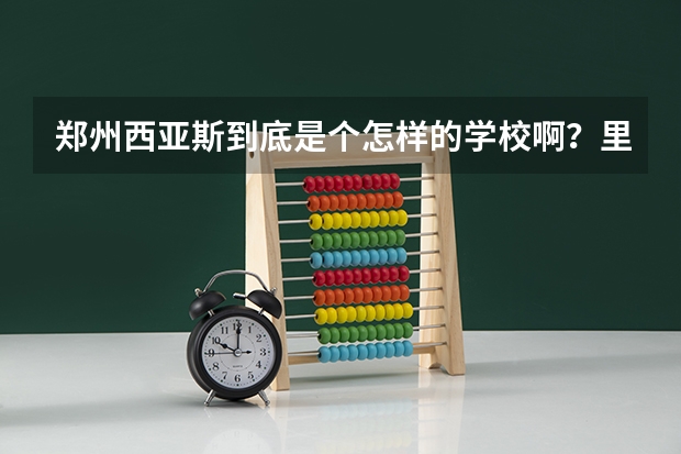 郑州西亚斯到底是个怎样的学校啊？里面攀比很严重吗？学风呢？有关西亚斯的 越详细越好，跪求