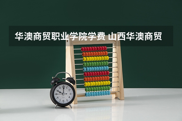 华澳商贸职业学院学费 山西华澳商贸职业学院怎么样？火急！！！！！！！