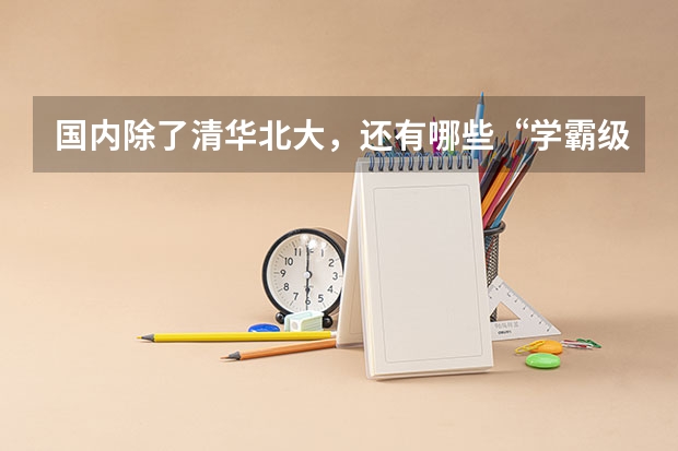 国内除了清华北大,还有哪些“学霸级”的985大学?