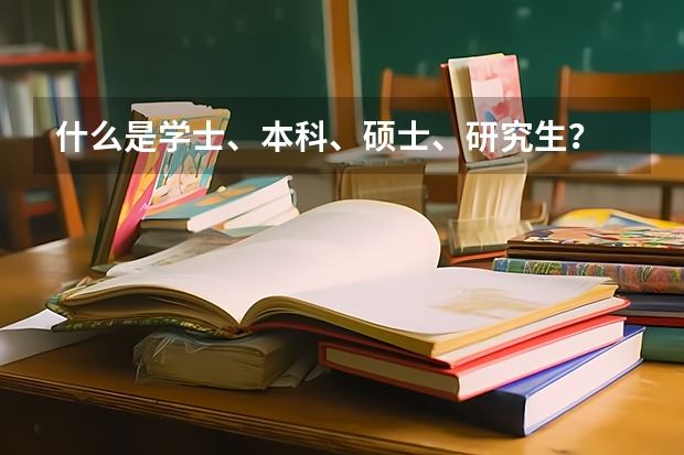 什么是学士、本科、硕士、研究生？