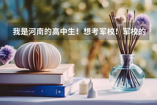 我是河南的高中生！想考军校！军校的录取分数线是多少啊！？考军校都要注意什么啊！？