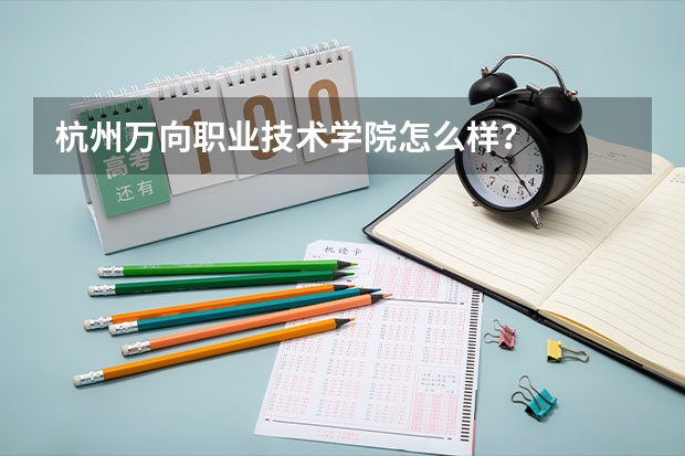 杭州万向职业技术学院怎么样?