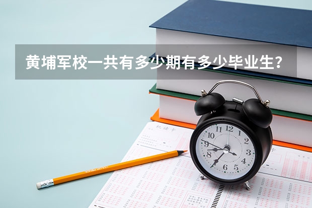 黄埔军校一共有多少期有多少毕业生？