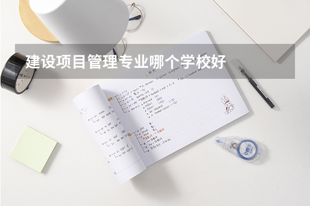 建设项目管理专业哪个学校好