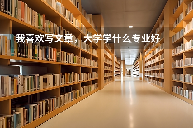 我喜欢写文章，大学学什么专业好