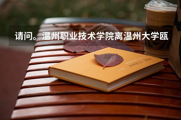 请问。温州职业技术学院离温州大学瓯江学院远吗？？有公交车吗？？