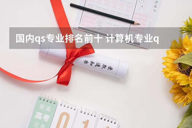 国内qs专业排名前十 计算机专业qs世界大学排名