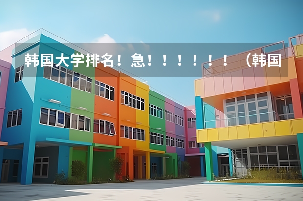 韩国大学排名!急!!!!!!(韩国建国大学专业设置)